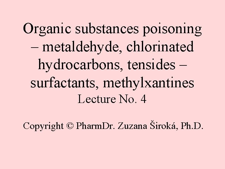 Organic substances poisoning – metaldehyde, chlorinated hydrocarbons, tensides – surfactants, methylxantines Lecture No. 4