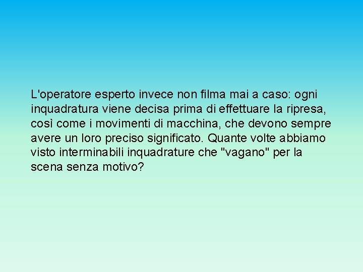 L'operatore esperto invece non filma mai a caso: ogni inquadratura viene decisa prima di