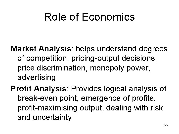 Role of Economics Market Analysis: helps understand degrees of competition, pricing-output decisions, price discrimination,