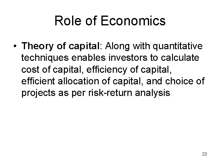 Role of Economics • Theory of capital: Along with quantitative techniques enables investors to
