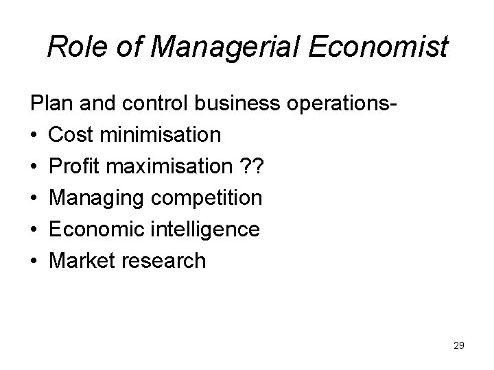 Role of Managerial Economist Plan and control business operations • Cost minimisation • Profit