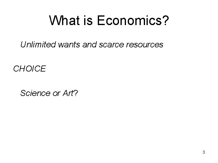 What is Economics? Unlimited wants and scarce resources CHOICE Science or Art? 3 