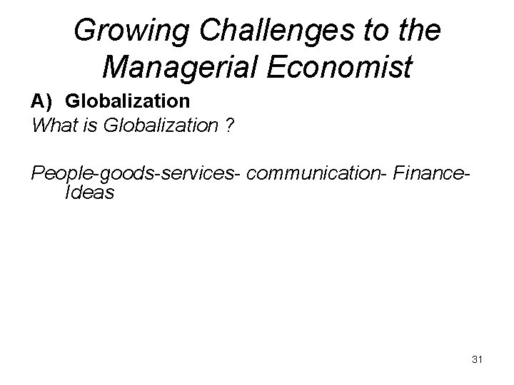 Growing Challenges to the Managerial Economist A) Globalization What is Globalization ? People-goods-services- communication-