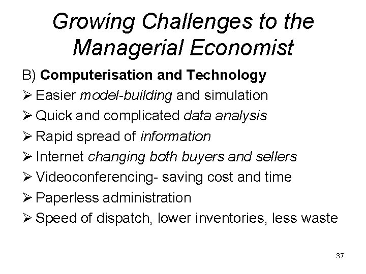 Growing Challenges to the Managerial Economist B) Computerisation and Technology Ø Easier model-building and