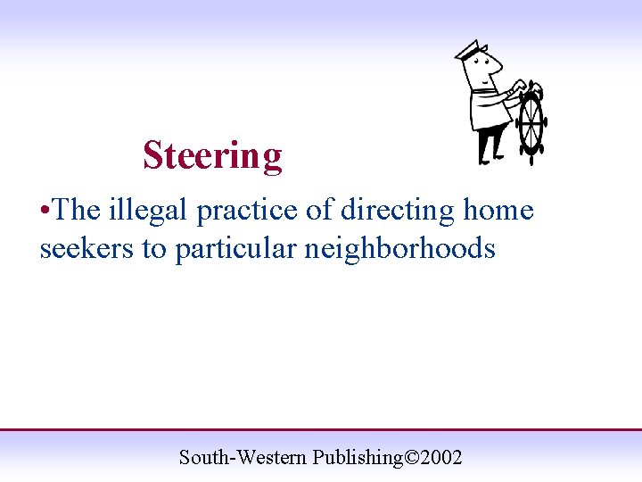 Steering • The illegal practice of directing home seekers to particular neighborhoods South-Western Publishing©