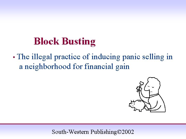 Block Busting • The illegal practice of inducing panic selling in a neighborhood for