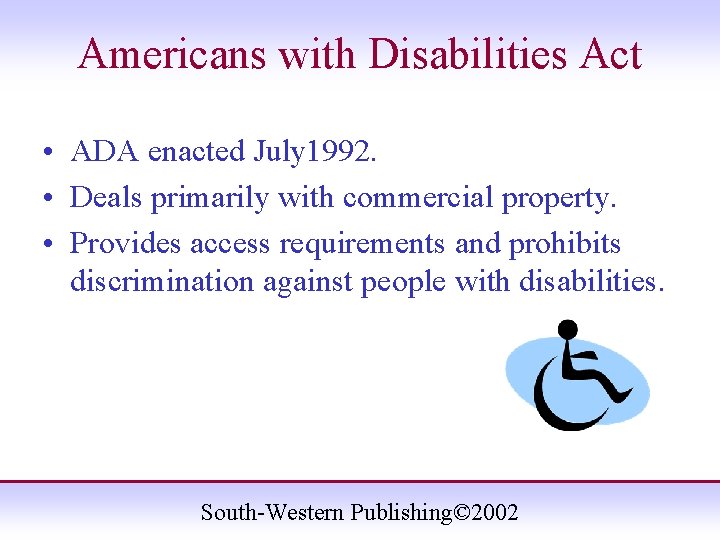 Americans with Disabilities Act • ADA enacted July 1992. • Deals primarily with commercial