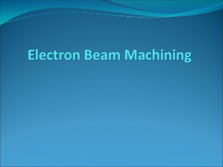 Electron Beam Machining 