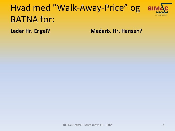 Hvad med ”Walk-Away-Price” og BATNA for: Leder Hr. Engel? Medarb. Hr. Hansen? L 03