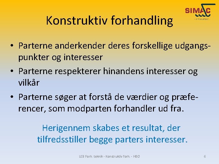 Konstruktiv forhandling • Parterne anderkender deres forskellige udgangspunkter og interesser • Parterne respekterer hinandens