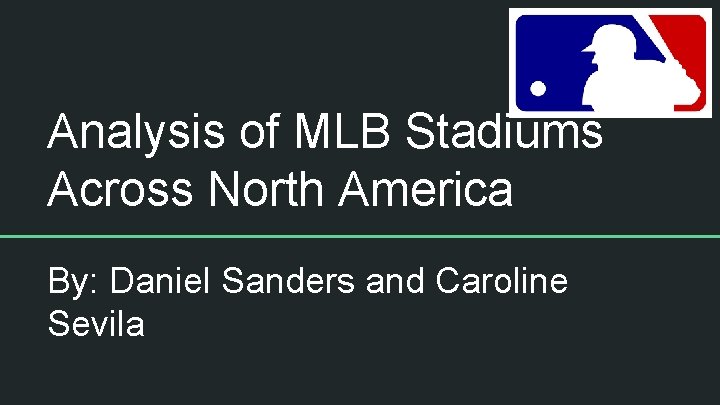 Analysis of MLB Stadiums Across North America By: Daniel Sanders and Caroline Sevila 