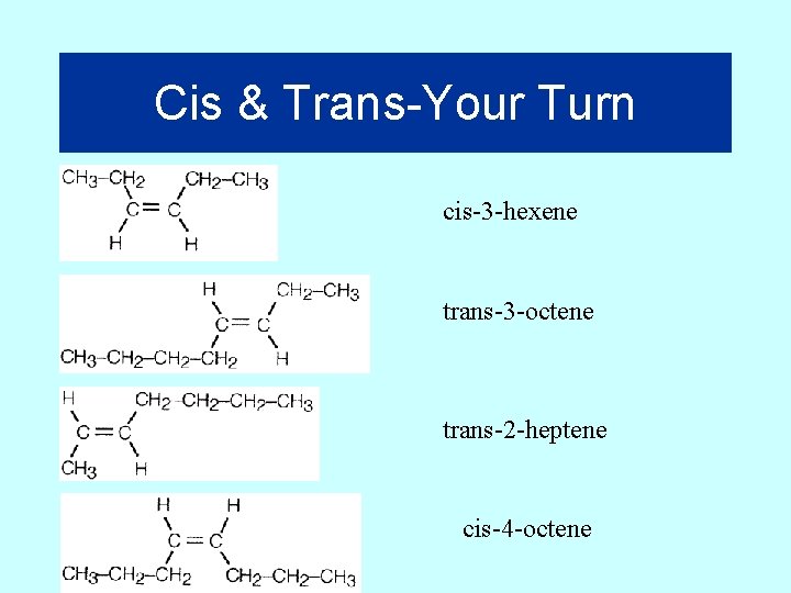 Cis & Trans-Your Turn cis-3 -hexene trans-3 -octene trans-2 -heptene cis-4 -octene 