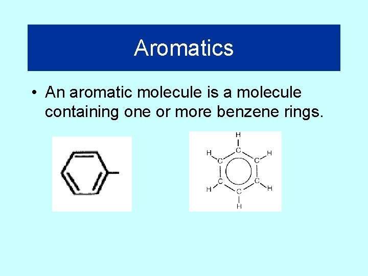 Aromatics • An aromatic molecule is a molecule containing one or more benzene rings.