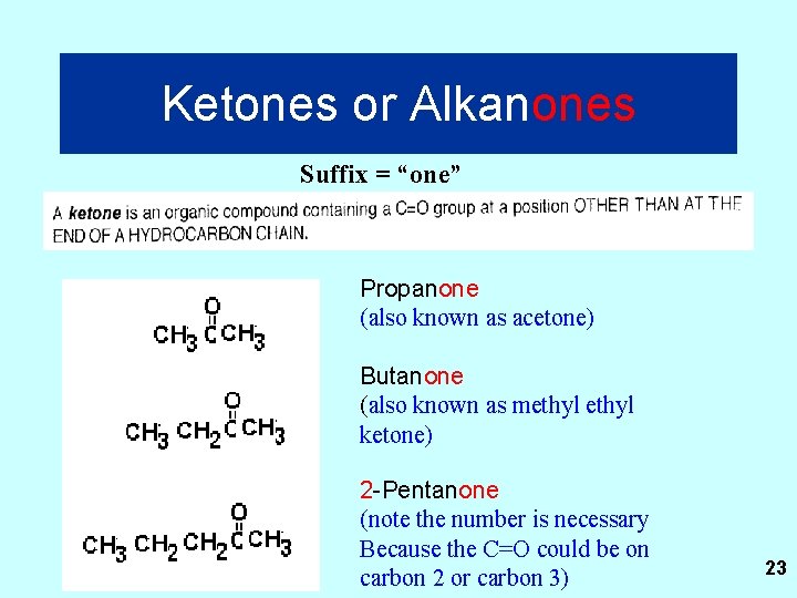 Ketones or Alkanones Suffix = “one” Propanone (also known as acetone) Butanone (also known