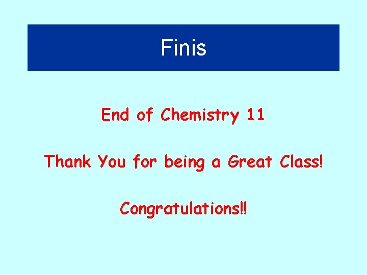 Finis End of Chemistry 11 Thank You for being a Great Class! Congratulations!! 