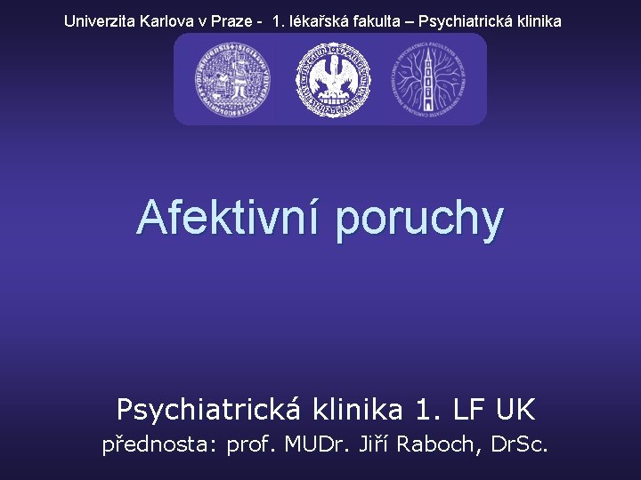 Univerzita Karlova v Praze - 1. lékařská fakulta – Psychiatrická klinika Afektivní poruchy Psychiatrická