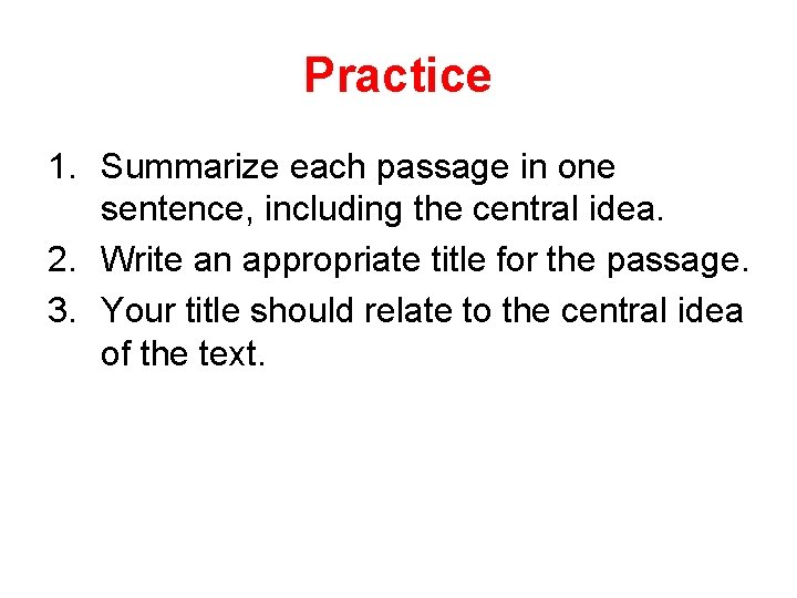 Practice 1. Summarize each passage in one sentence, including the central idea. 2. Write