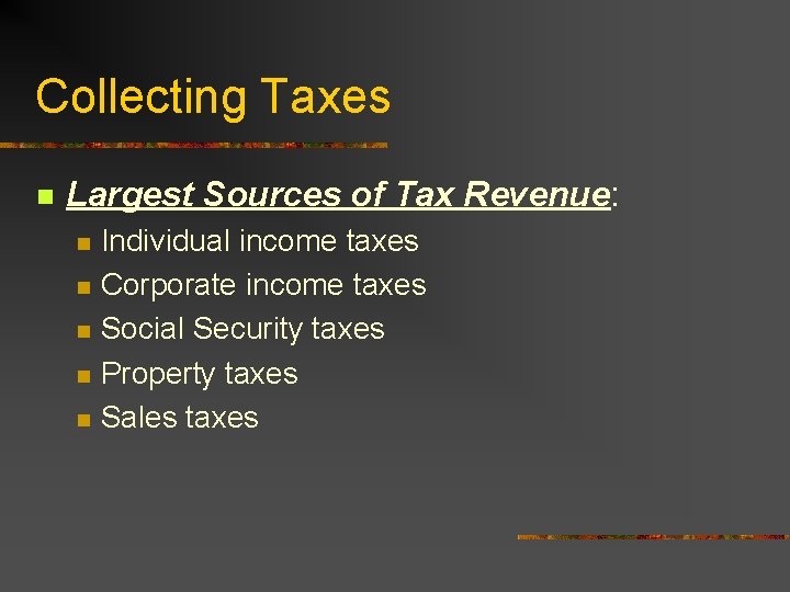 Collecting Taxes n Largest Sources of Tax Revenue: n n n Individual income taxes