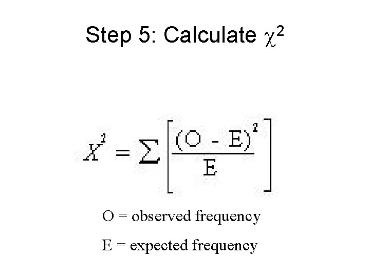 Step 5: Calculate 2 O = observed frequency E = expected frequency 