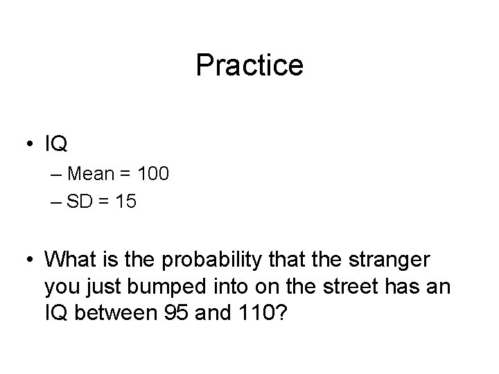 Practice • IQ – Mean = 100 – SD = 15 • What is