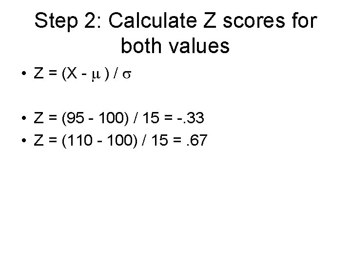 Step 2: Calculate Z scores for both values • Z = (X - )