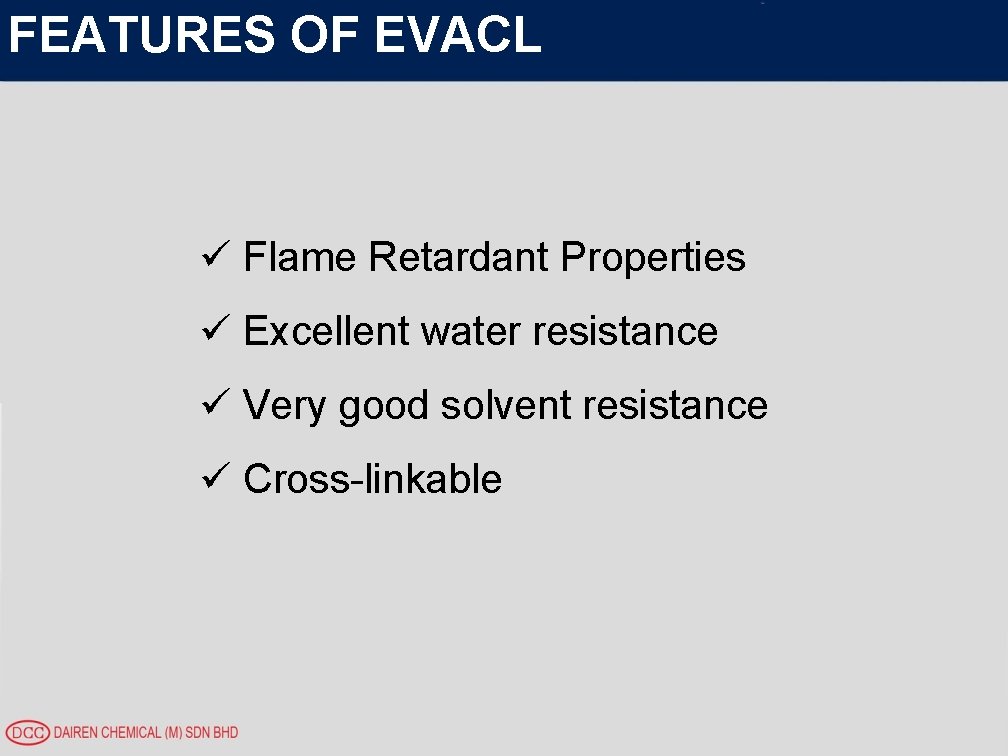 FEATURES OF EVACL ü Flame Retardant Properties ü Excellent water resistance ü Very good