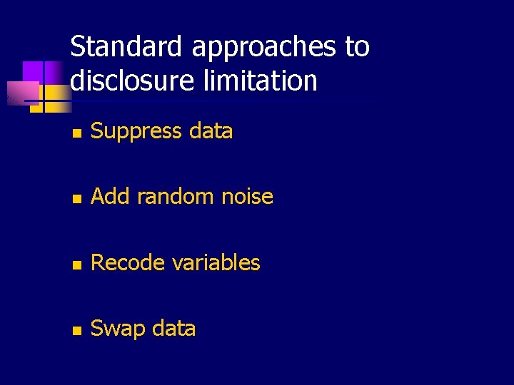 Standard approaches to disclosure limitation n Suppress data n Add random noise n Recode