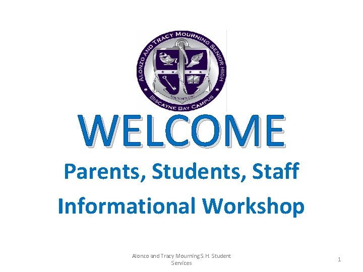 WELCOME Parents, Students, Staff Informational Workshop Alonzo and Tracy Mourning S. H. Student Services