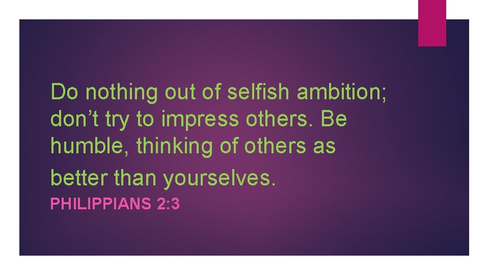 Do nothing out of selfish ambition; don’t try to impress others. Be humble, thinking