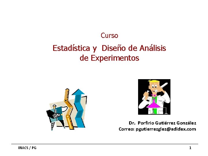 Curso Estadística y Diseño de Análisis de Experimentos Dr. Porfirio Gutiérrez González Correo: pgutierrezglez@adidex.