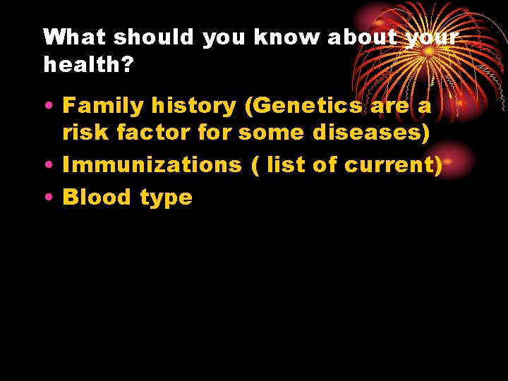 What should you know about your health? • Family history (Genetics are a risk What should you know about your health? • Family history (Genetics are a risk