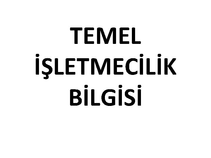 TEMEL İŞLETMECİLİK BİLGİSİ 