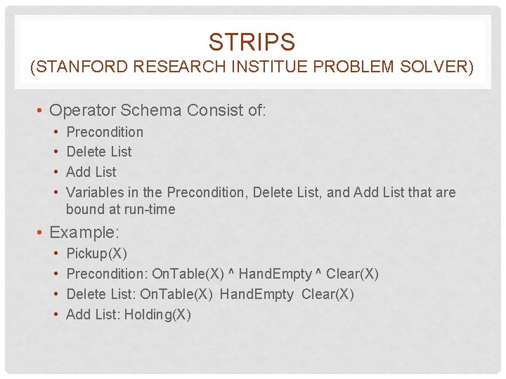 STRIPS (STANFORD RESEARCH INSTITUE PROBLEM SOLVER) • Operator Schema Consist of: • • Precondition