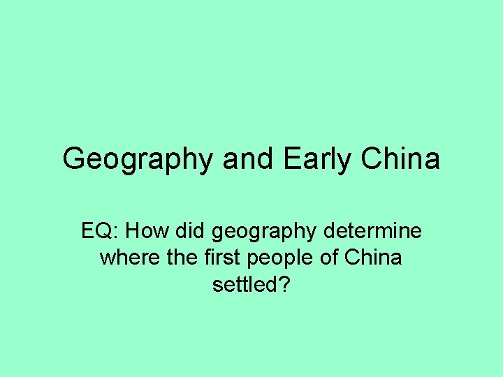 Geography and Early China EQ: How did geography determine where the first people of