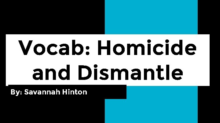 Vocab: Homicide and Dismantle By: Savannah Hinton 