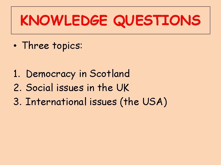 KNOWLEDGE QUESTIONS • Three topics: 1. Democracy in Scotland 2. Social issues in the