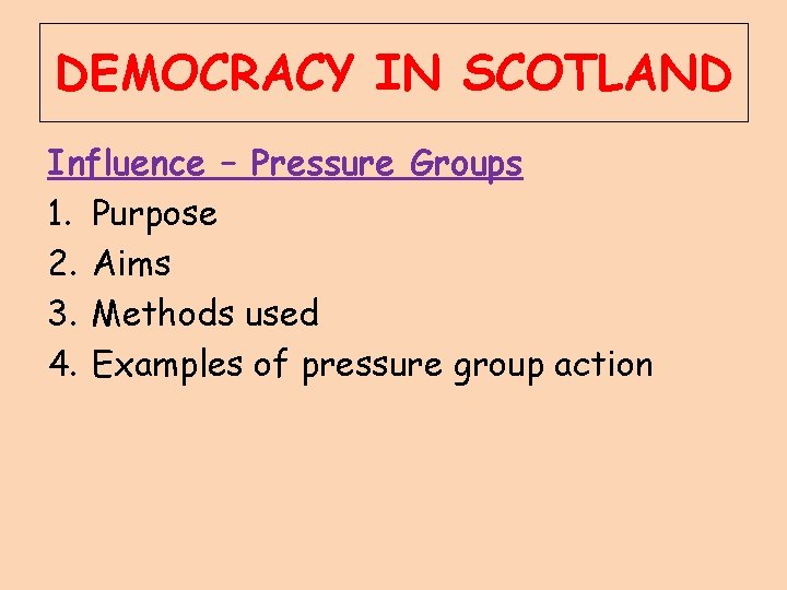 DEMOCRACY IN SCOTLAND Influence – Pressure Groups 1. Purpose 2. Aims 3. Methods used