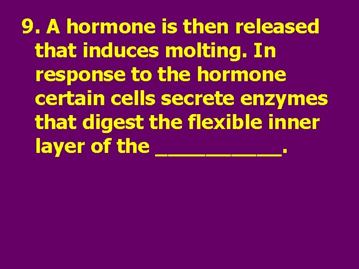9. A hormone is then released that induces molting. In response to the hormone