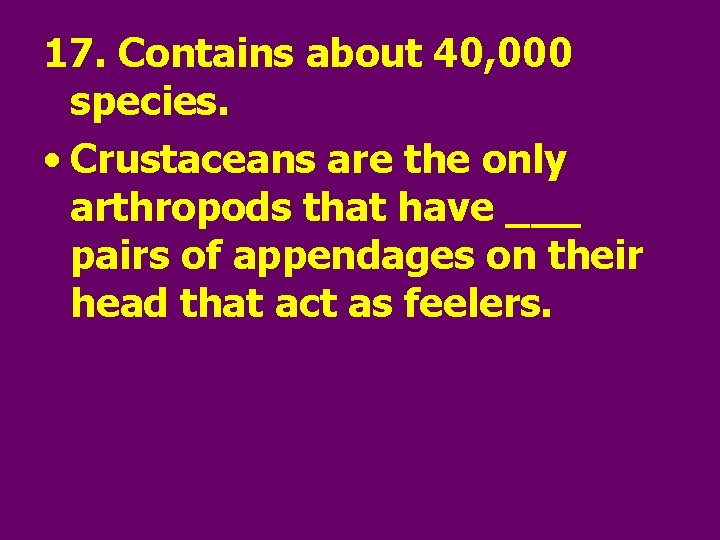 17. Contains about 40, 000 species. • Crustaceans are the only arthropods that have