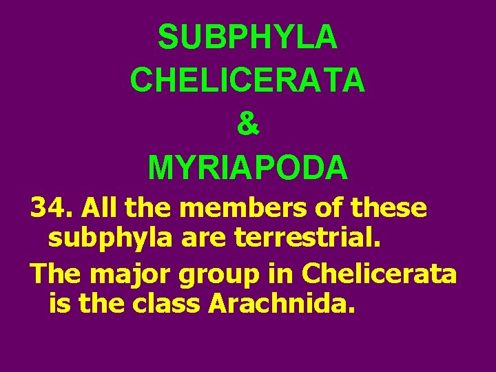 SUBPHYLA CHELICERATA & MYRIAPODA 34. All the members of these subphyla are terrestrial. The