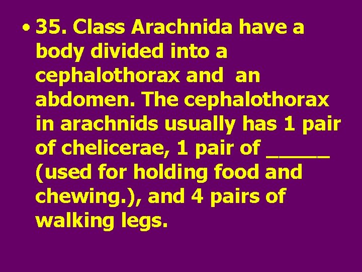  • 35. Class Arachnida have a body divided into a cephalothorax and an