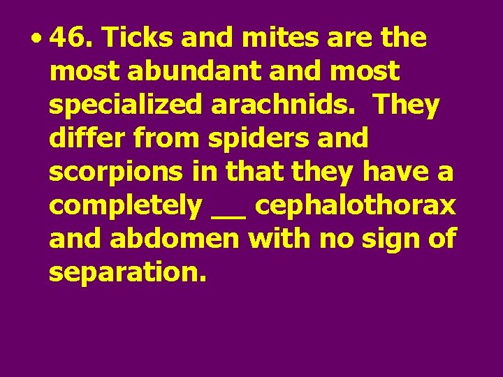  • 46. Ticks and mites are the most abundant and most specialized arachnids.