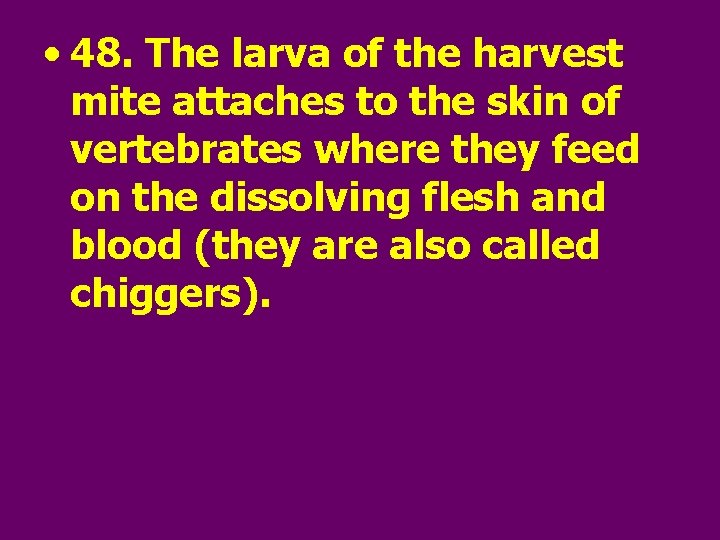  • 48. The larva of the harvest mite attaches to the skin of