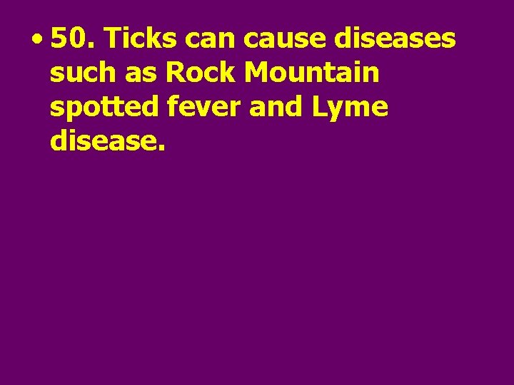  • 50. Ticks can cause diseases such as Rock Mountain spotted fever and
