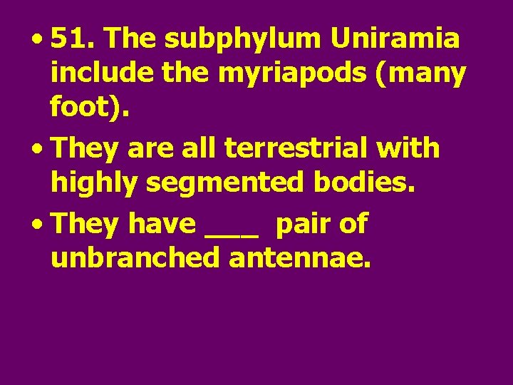  • 51. The subphylum Uniramia include the myriapods (many foot). • They are