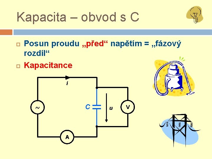 Kapacita – obvod s C Posun proudu „před“ napětím = „fázový rozdíl“ Kapacitance i
