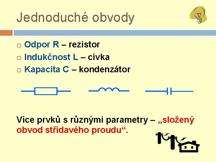 Jednoduché obvody Odpor R – rezistor Indukčnost L – cívka Kapacita C – kondenzátor
