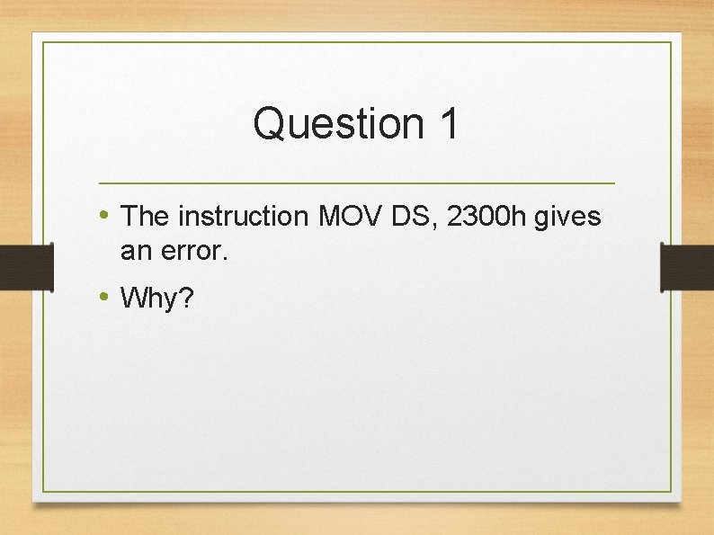 Question 1 • The instruction MOV DS, 2300 h gives an error. • Why?