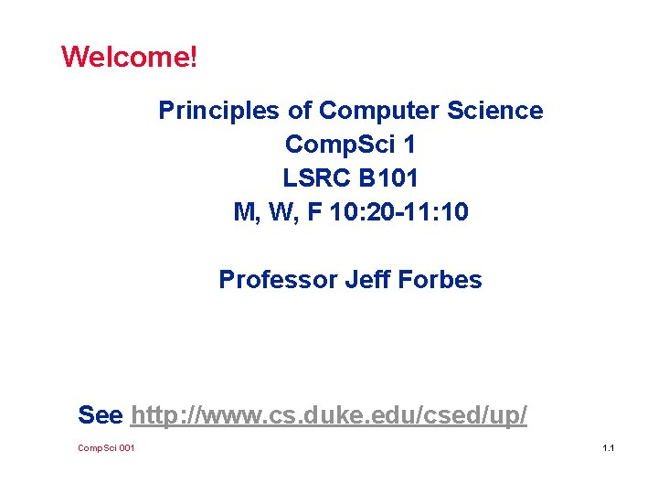 Welcome! Principles of Computer Science Comp. Sci 1 LSRC B 101 M, W, F