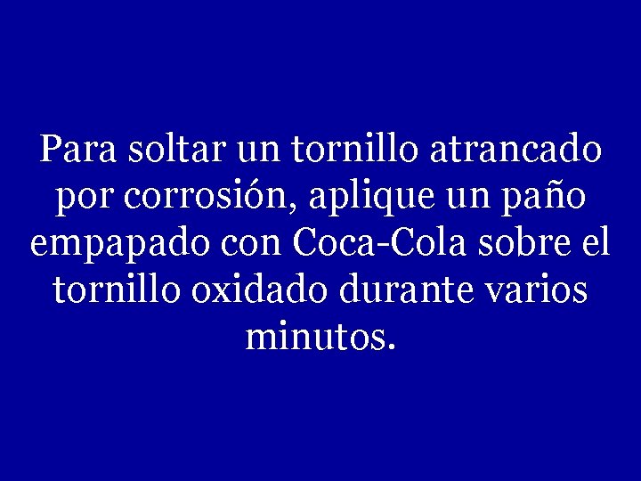 Para soltar un tornillo atrancado por corrosión, aplique un paño empapado con Coca-Cola sobre